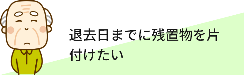 退去日までに残置物を片付けたい