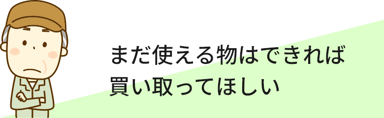 まだ使える物はできれば買い取ってほしい